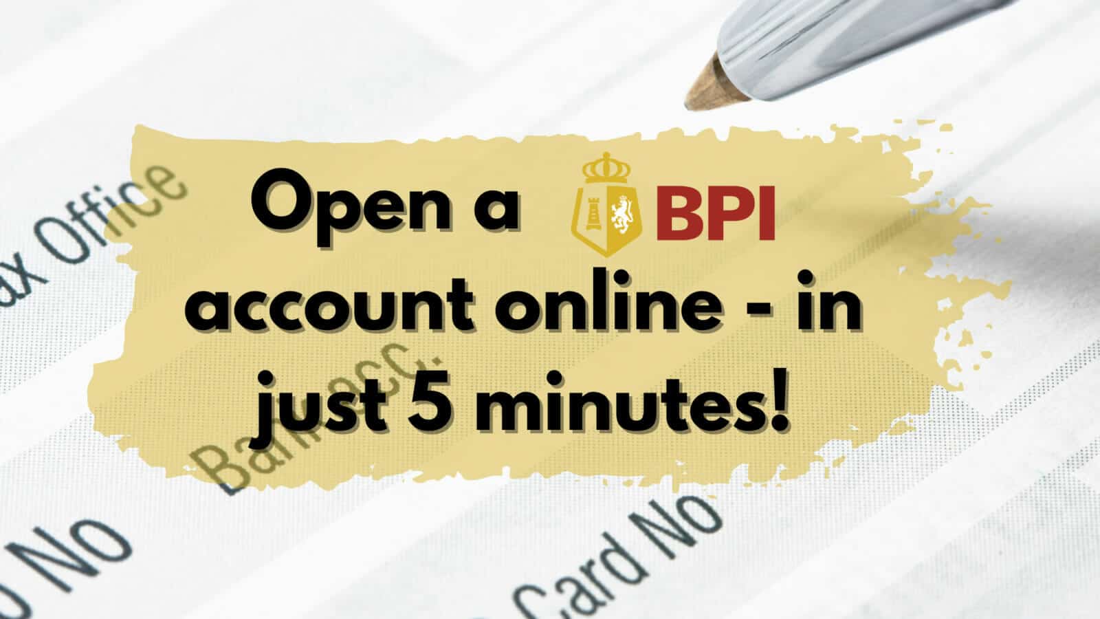 Open BPI account - online, 5 minutes.