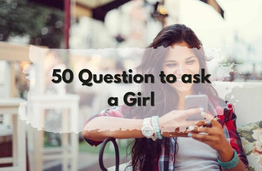 Collection of 50 questions that are ideal to ask a girl.