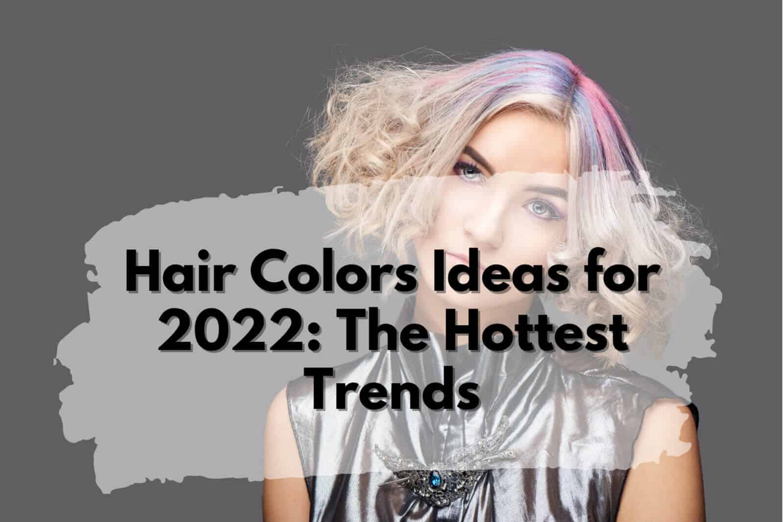Hair Colors Ideas for 2022: hottest trends.