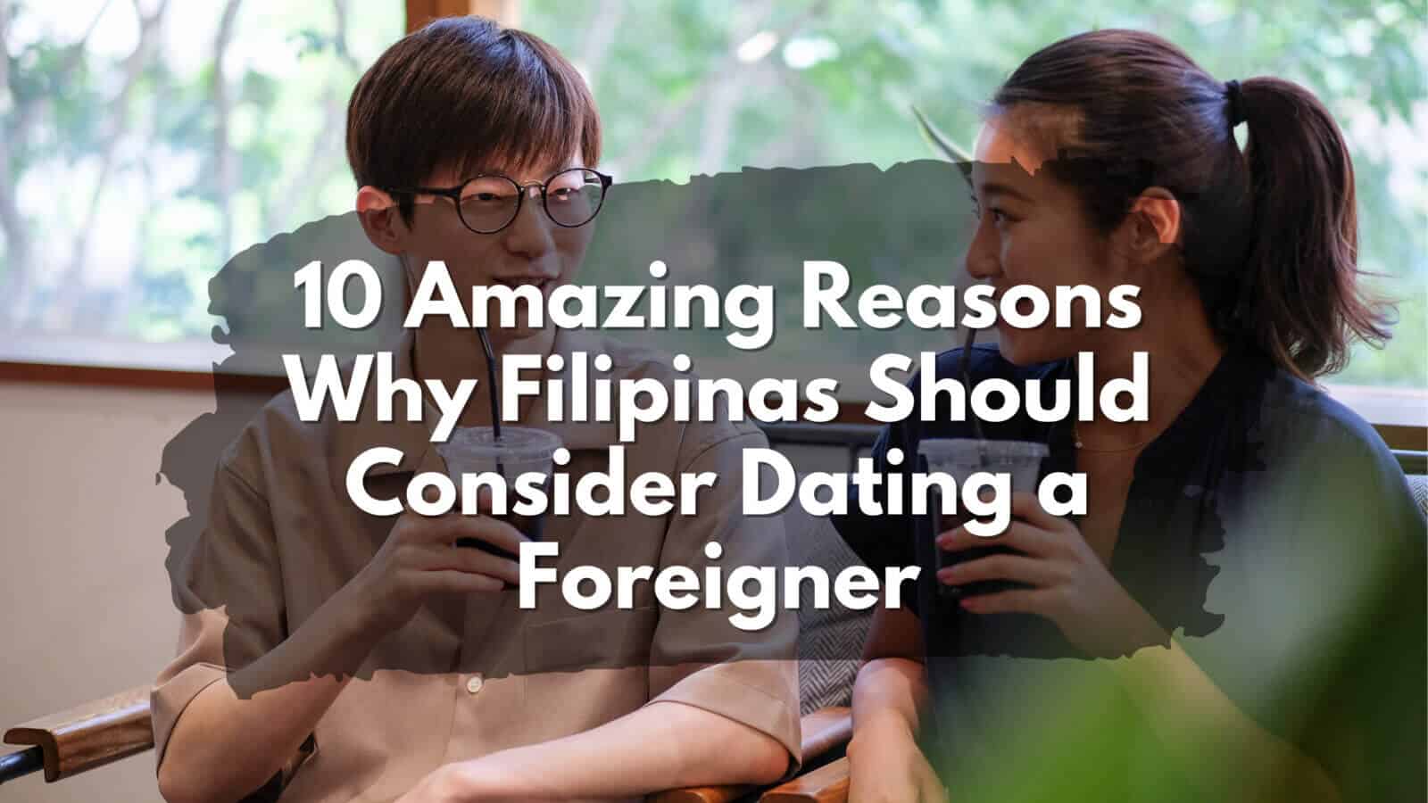 10 amazing reasons why Filipinas should consider dating a foreigner.